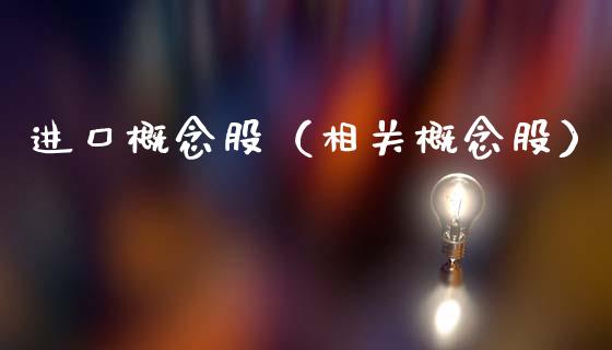 进口概念股（相关概念股）