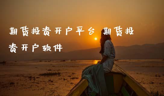 期货投资开户平台 期货投资开户软件