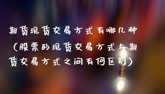 期货现货交易方式有哪几种(股票的现货交易方式与期货交易方式之间有何区别)_内盘期货_第1张_宇龙理财网 期货现货交易方式有哪几种(股票的现货交易方式与期货交易方式之间有何区别)_https://www.dglong8.com_内盘期货_第1张