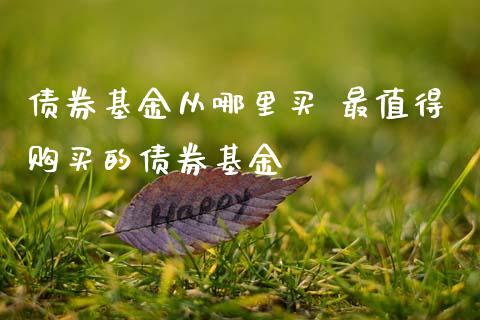 债券基金从哪里买 最值得购买的债券基金