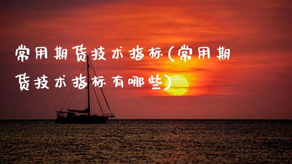 常用期货技术指标(常用期货技术指标有哪些)