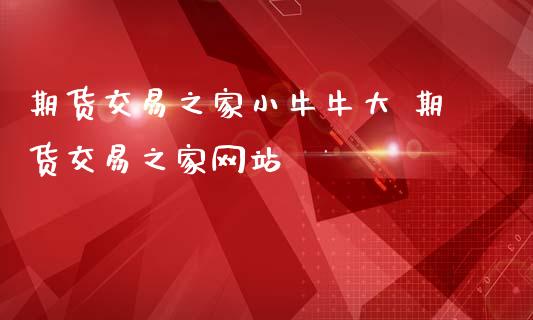 期货交易之家小牛牛大 期货交易之家网站