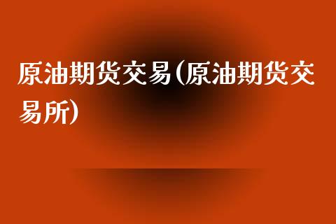 原油期货交易(原油期货交易所)