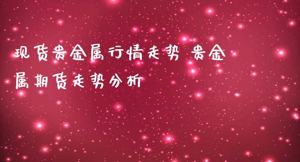 现货贵金属行情走势 贵金属期货走势分析