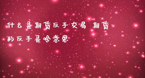 什么是期货反手交易 期货的反手是啥意思