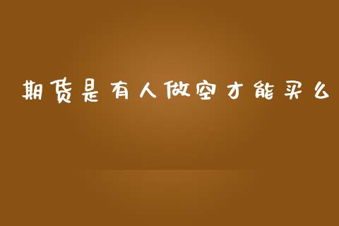 期货是有人做空才能买么