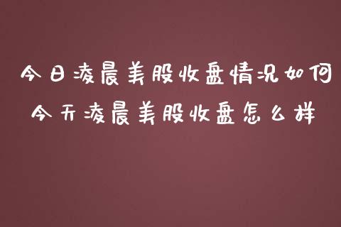 今日凌晨美股收盘情况如何 今天凌晨美股收盘怎么样