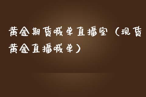 黄金期货喊单直播室（现货黄金直播喊单）