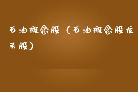 石油概念股（石油概念股龙头股）