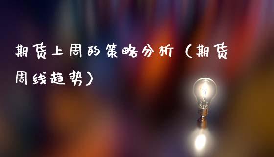 期货上周的策略分析（期货周线趋势）