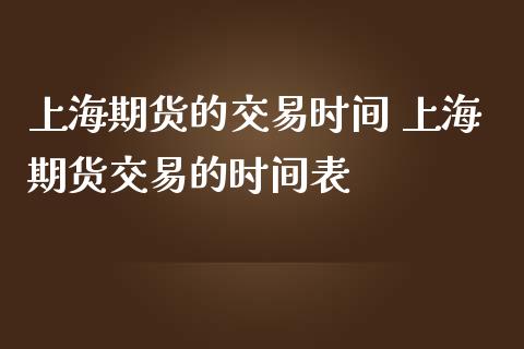 上海期货的交易时间 上海期货交易的时间表