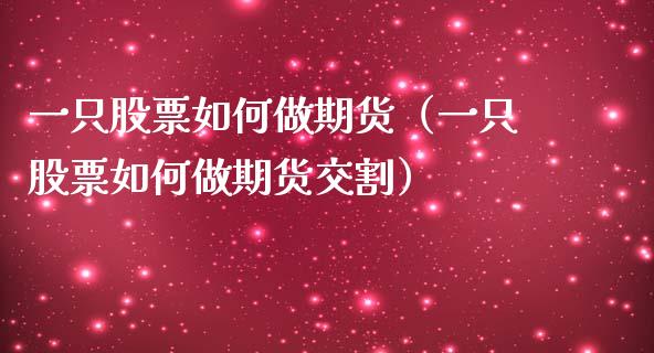 一只股票如何做期货（一只股票如何做期货交割）