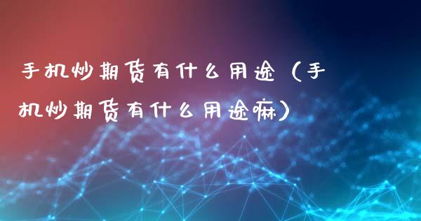 手机炒期货有什么用途（手机炒期货有什么用途嘛）