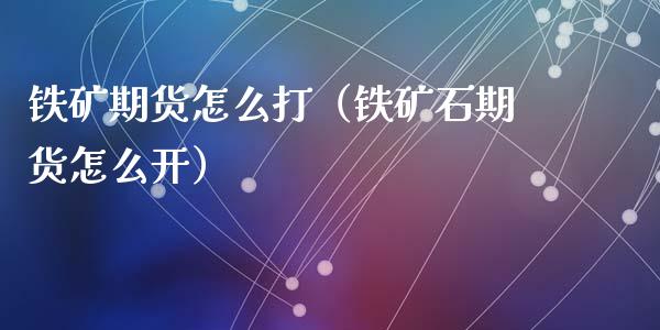 铁矿期货怎么打（铁矿石期货怎么开）