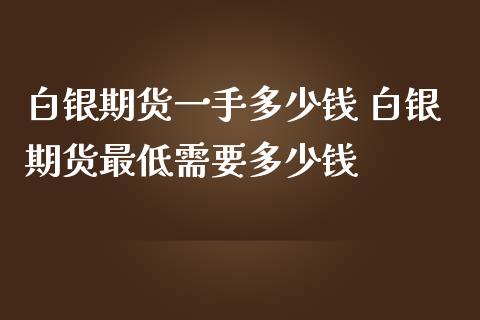 白银期货一手多少钱 白银期货最低需要多少钱