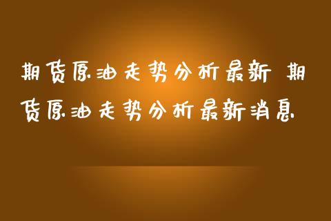 期货原油走势分析最新 期货原油走势分析最新消息_期货理财_第1张_宇龙理财网 期货原油走势分析最新 期货原油走势分析最新消息_https://www.dglong8.com_期货理财_第1张