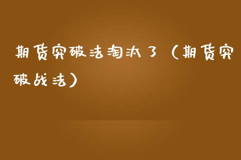 期货突破法淘汰了（期货突破战法）