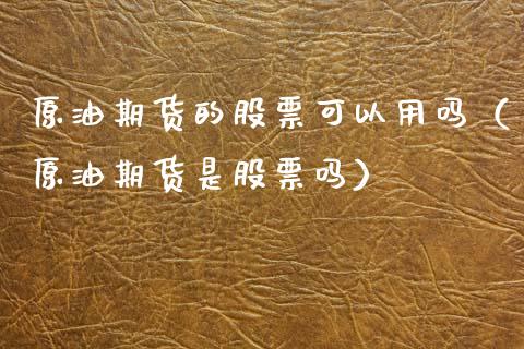 原油期货的股票可以用吗（原油期货是股票吗）