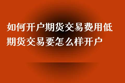如何开户期货交易费用低 期货交易要怎么样开户_理财百科_第1张_宇龙理财网 如何开户期货交易费用低 期货交易要怎么样开户_https://www.dglong8.com_理财百科_第1张