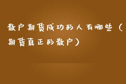 散户期货成功的人有哪些（期货真正的散户）
