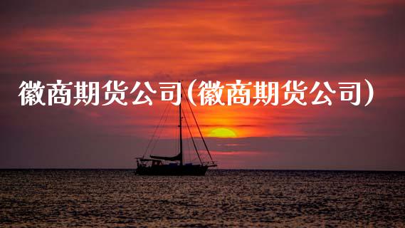 徽商期货公司(徽商期货公司)_期货理财_第1张_宇龙理财网 徽商期货公司(徽商期货公司)_https://www.dglong8.com_期货理财_第1张