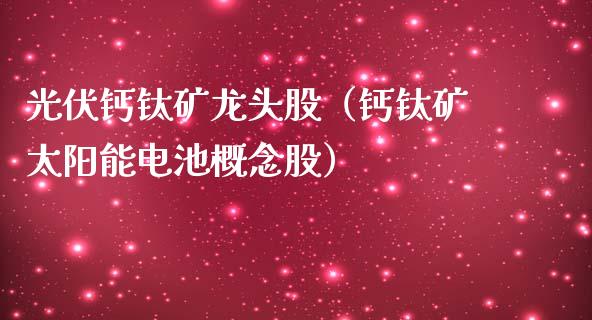 光伏钙钛矿龙头股（钙钛矿太阳能电池概念股）
