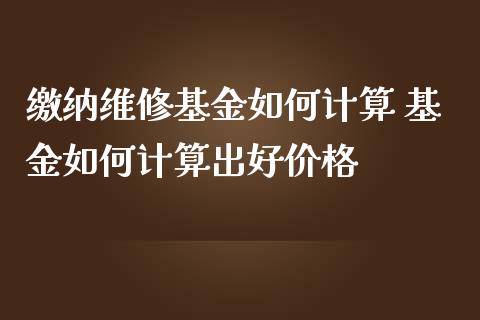 缴纳维修基金如何计算 基金如何计算出好价格