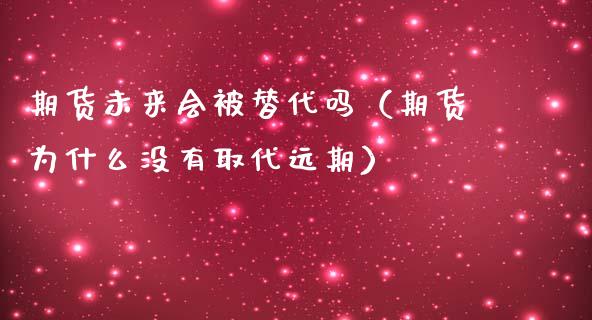 期货未来会被替代吗（期货为什么没有取代远期）