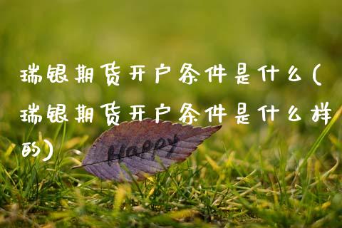 瑞银期货开户条件是什么(瑞银期货开户条件是什么样的)