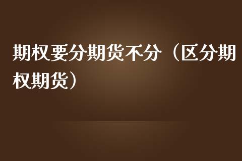 期权要分期货不分（区分期权期货）