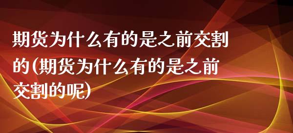 期货为什么有的是之前交割的(期货为什么有的是之前交割的呢)