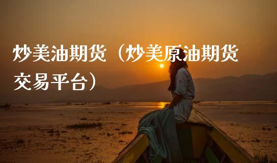 炒美油期货（炒美原油期货交易平台）