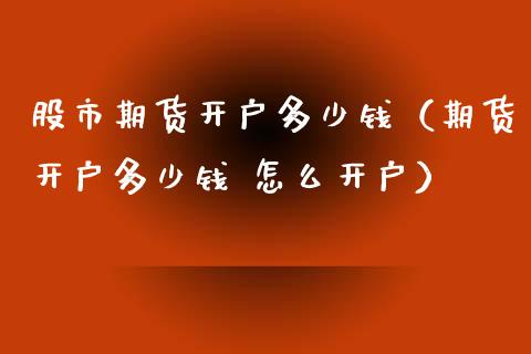 股市期货开户多少钱（期货开户多少钱 怎么开户）