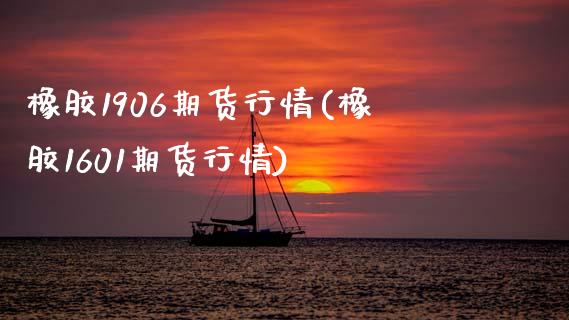 橡胶1906期货行情(橡胶1601期货行情)