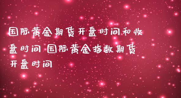 国际黄金期货开盘时间和收盘时间 国际黄金指数期货开盘时间