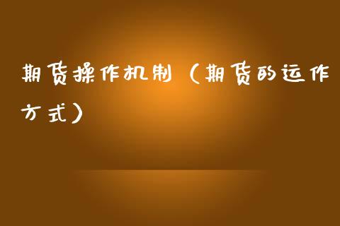 期货操作机制（期货的运作方式）