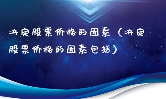 决定股票价格的因素（决定股票价格的因素包括）