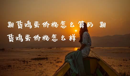 期货鸡蛋价格怎么算的 期货鸡蛋价格怎么样