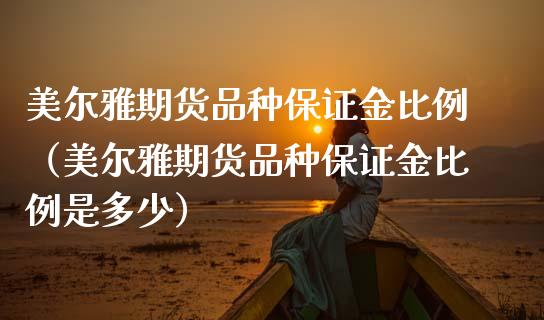 美尔雅期货品种保证金比例（美尔雅期货品种保证金比例是多少）