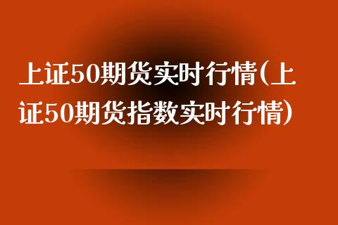 上证50期货实时行情(上证50期货指数实时行情)