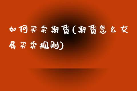 如何买卖期货(期货怎么交易买卖规则)