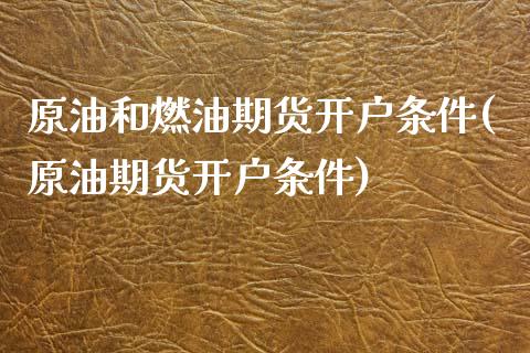 原油和燃油期货开户条件(原油期货开户条件)