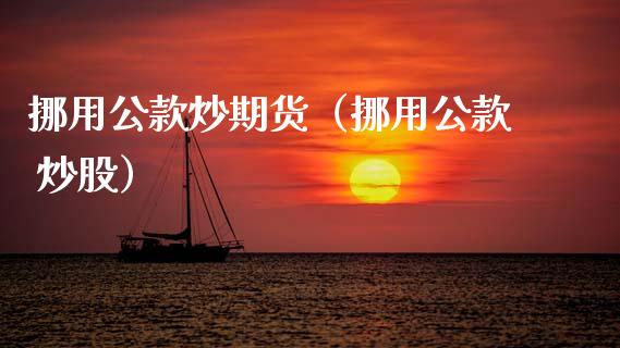 挪用公款炒期货（挪用公款 炒股）