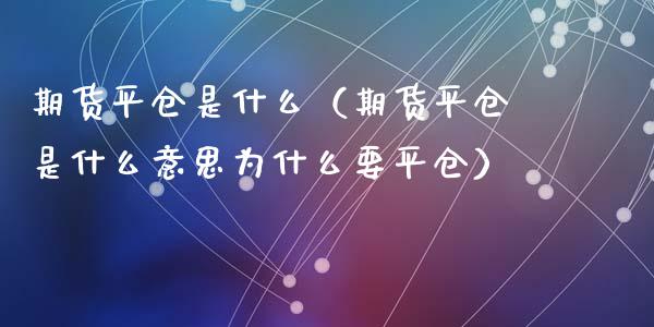 期货平仓是什么（期货平仓是什么意思为什么要平仓）