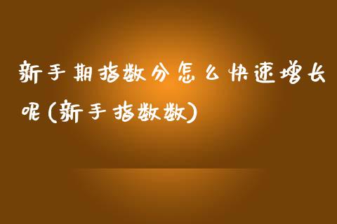 新手期指数分怎么快速增长呢(新手指数数)
