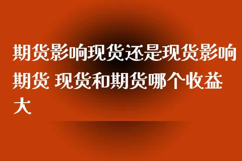 期货影响现货还是现货影响期货 现货和期货哪个收益大