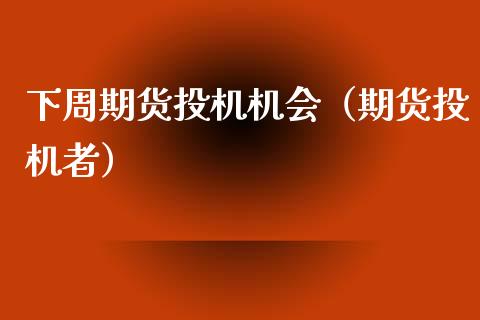 下周期货投机机会（期货投机者）