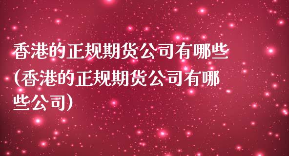 香港的正规期货公司有哪些(香港的正规期货公司有哪些公司)