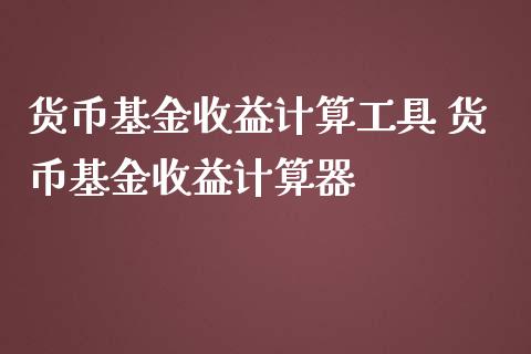 货币基金收益计算工具 货币基金收益计算器