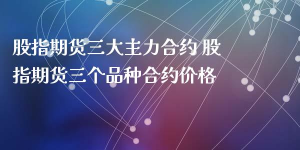 股指期货三大主力合约 股指期货三个品种合约价格_期货理财_第1张_宇龙理财网 股指期货三大主力合约 股指期货三个品种合约价格_https://www.dglong8.com_期货理财_第1张